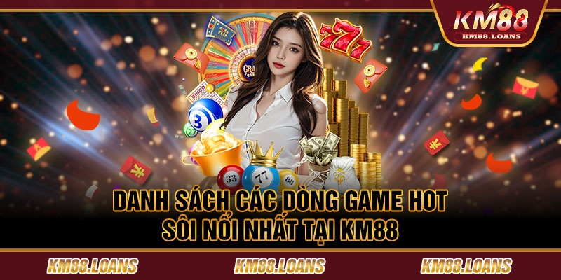 Danh sách các dòng game hot - sôi nổi nhất tại KM88