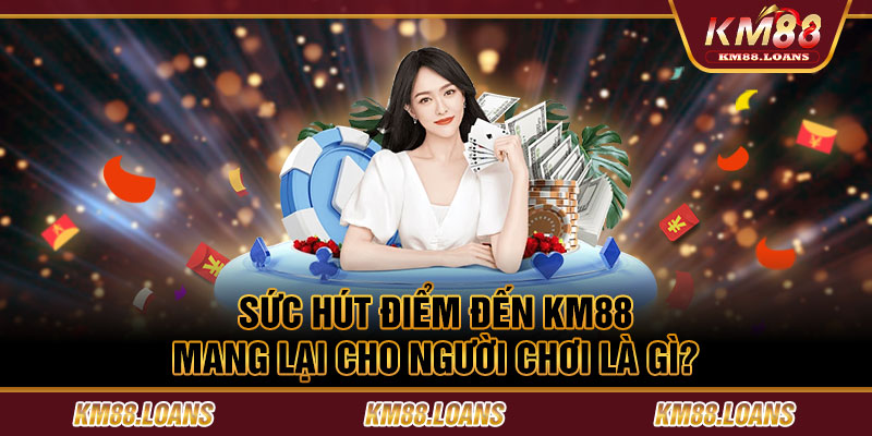 Sức hút điểm đến KM88 mang lại cho người chơi là gì?